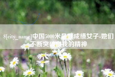 泉州中国5000米最好成绩女子-她们不断突破自我的精神