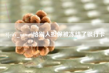 泉州给别人担保被冻结了银行卡