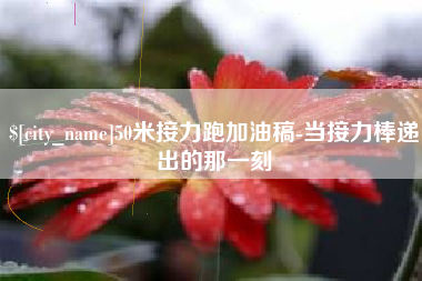 泉州50米接力跑加油稿-当接力棒递出的那一刻