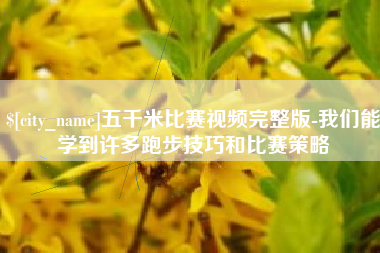 泉州五千米比赛视频完整版-我们能学到许多跑步技巧和比赛策略
