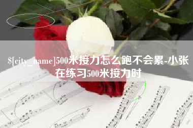泉州500米接力怎么跑不会累-小张在练习500米接力时