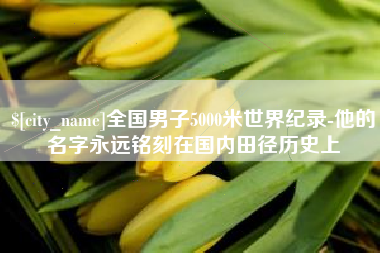 泉州全国男子5000米世界纪录-他的名字永远铭刻在国内田径历史上