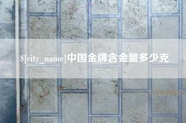 泉州中国金牌含金量多少克