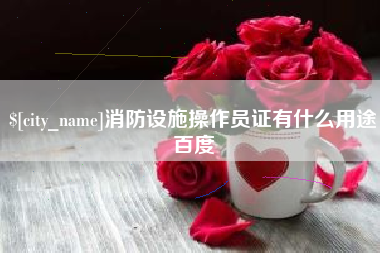 泉州消防设施操作员证有什么用途百度