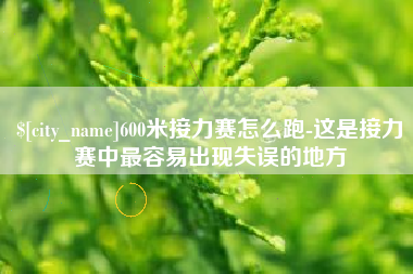 泉州600米接力赛怎么跑-这是接力赛中最容易出现失误的地方