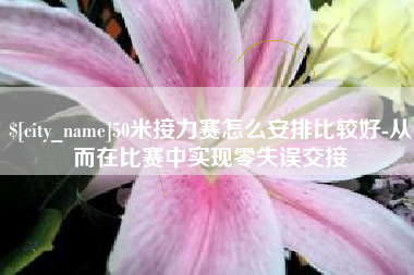 泉州50米接力赛怎么安排比较好-从而在比赛中实现零失误交接
