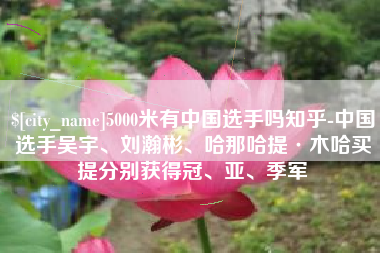 泉州5000米有中国选手吗知乎-中国选手吴宇、刘瀚彬、哈那哈提·木哈买提分别获得冠、亚、季军