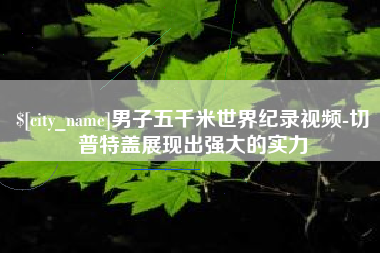 泉州男子五千米世界纪录视频-切普特盖展现出强大的实力