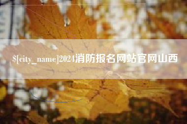 泉州2024消防报名网站官网山西