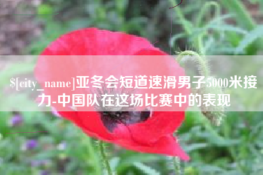 泉州亚冬会短道速滑男子5000米接力-中国队在这场比赛中的表现