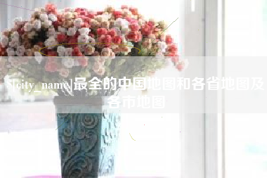 泉州最全的中国地图和各省地图及各市地图