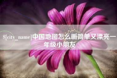 泉州中国地图怎么画简单又漂亮一年级小朋友