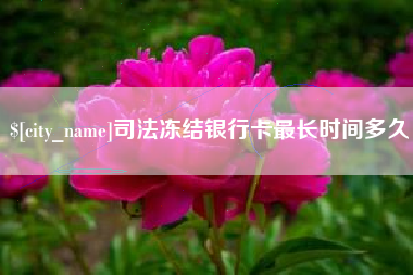 泉州司法冻结银行卡最长时间多久