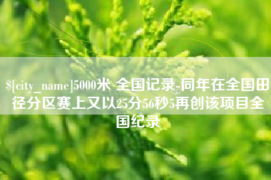 泉州5000米 全国记录-同年在全国田径分区赛上又以25分56秒5再创该项目全国纪录