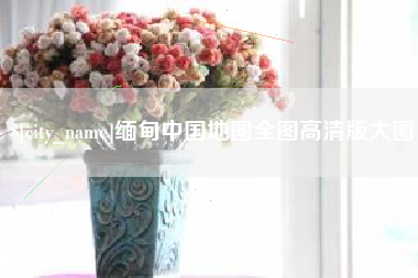 泉州缅甸中国地图全图高清版大图