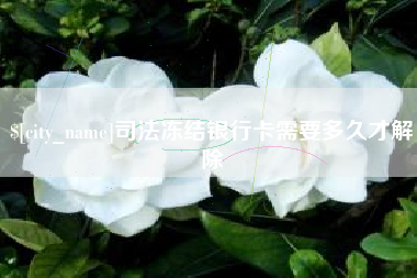 泉州司法冻结银行卡需要多久才解除