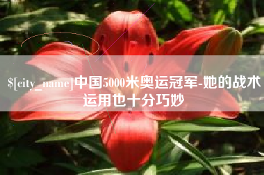 泉州中国5000米奥运冠军-她的战术运用也十分巧妙