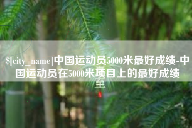 泉州中国运动员5000米最好成绩-中国运动员在5000米项目上的最好成绩