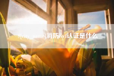 泉州消防cccf认证是什么