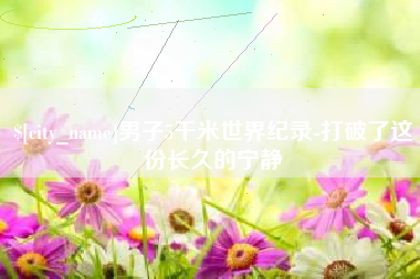 泉州男子5千米世界纪录-打破了这份长久的宁静