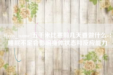 泉州五千米比赛前几天要做什么-：睡眠不足会影响身体状态和反应能力