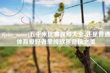 泉州五千米比赛视频大全-还是普通体育爱好者单纯欣赏竞技之美