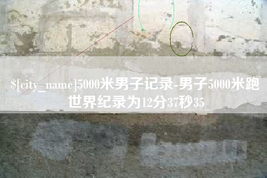 泉州5000米男子记录-男子5000米跑世界纪录为12分37秒35