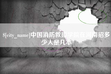 泉州中国消防救援学院在河南招多少人是几本