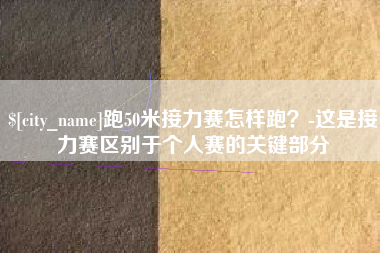 泉州跑50米接力赛怎样跑？-这是接力赛区别于个人赛的关键部分