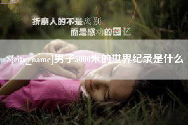泉州男子5000米的世界纪录是什么