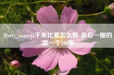 泉州5千米比赛怎么跑-最后一圈的第一个100米