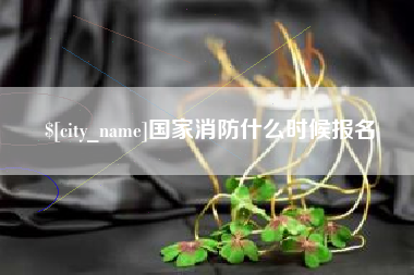 泉州国家消防什么时候报名
