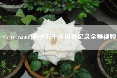 泉州男子五千米世界纪录全程视频