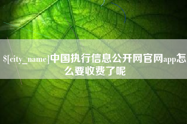 泉州中国执行信息公开网官网app怎么要收费了呢