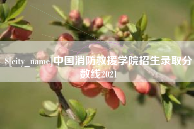泉州中国消防救援学院招生录取分数线2021