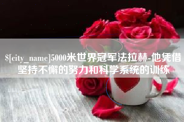 泉州5000米世界冠军法拉赫-他凭借坚持不懈的努力和科学系统的训练