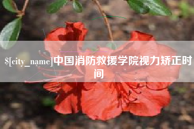 泉州中国消防救援学院视力矫正时间