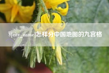 泉州怎样分中国地图的九宫格