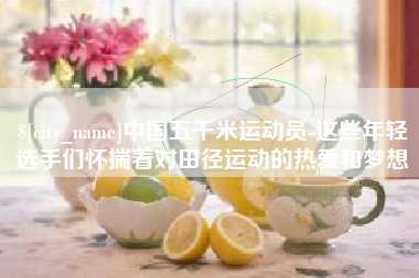 泉州中国五千米运动员-这些年轻选手们怀揣着对田径运动的热爱和梦想