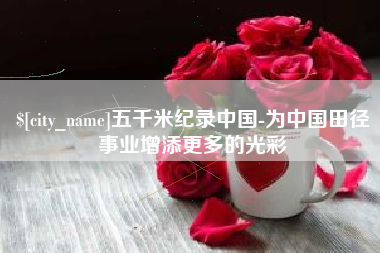 泉州五千米纪录中国-为中国田径事业增添更多的光彩
