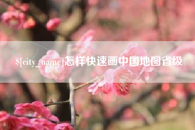 泉州怎样快速画中国地图省级