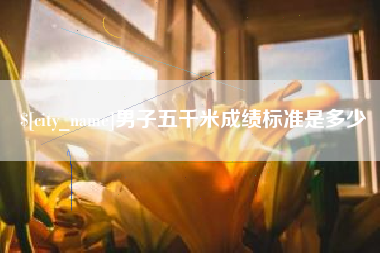 泉州男子五千米成绩标准是多少