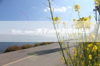 泉州男子5000米的世界纪录