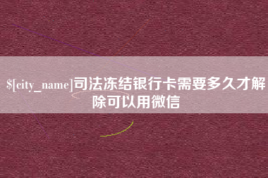 泉州司法冻结银行卡需要多久才解除可以用微信