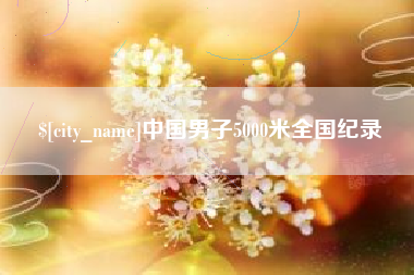 泉州中国男子5000米全国纪录